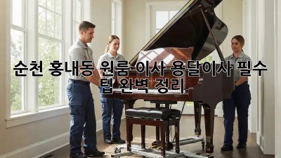 순천 홍내동 원룸 이사? 용달이사 필수 팁 완벽 정리!