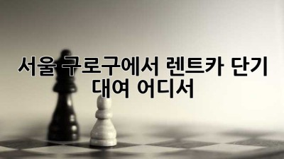 서울 구로구에서 렌트카 단기 대여, 어디서?