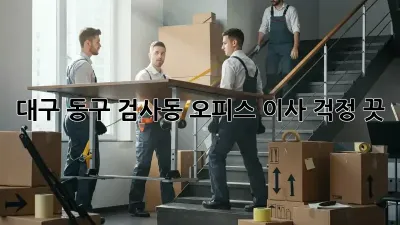 대구 동구 검사동 오피스 이사, 걱정 끗!